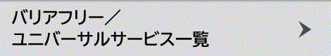 バリアフリー/ユニバーサルサービス一覧
